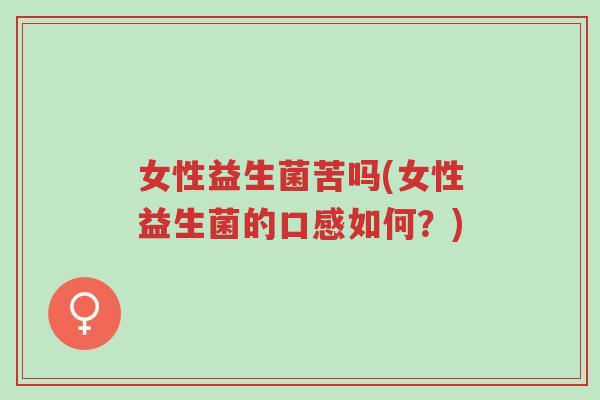 女性益生菌苦吗(女性益生菌的口感如何?)-第1张图片-超越 女性益生菌苦吗(女性益生菌的口感如何?)-第1张图片-超越