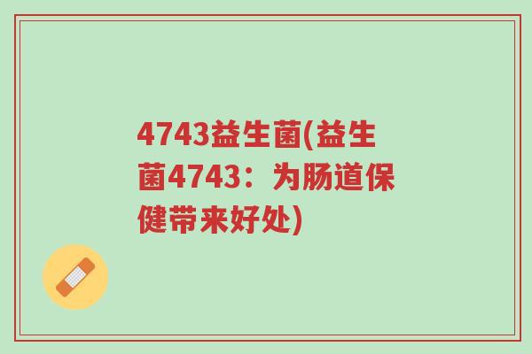 4743益生菌(益生菌4743:为肠道保健带来好处)-第1张图片-超越 4743益生菌(益生菌4743:为肠道保健带来好处)-第1张图片-超越