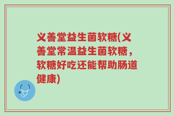 义善堂益生菌软糖(义善堂常温益生菌软糖,软糖好吃还能帮助肠道健康)-第1张图片-超越 义善堂益生菌软糖(义善堂常温益生菌软糖,软糖好吃还能帮助肠道健康)-第1张图片-超越