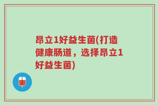 昂立1好益生菌(打造健康肠道,选择昂立1好益生菌)-第1张图片-超越 昂立1好益生菌(打造健康肠道,选择昂立1好益生菌)-第1张图片-超越