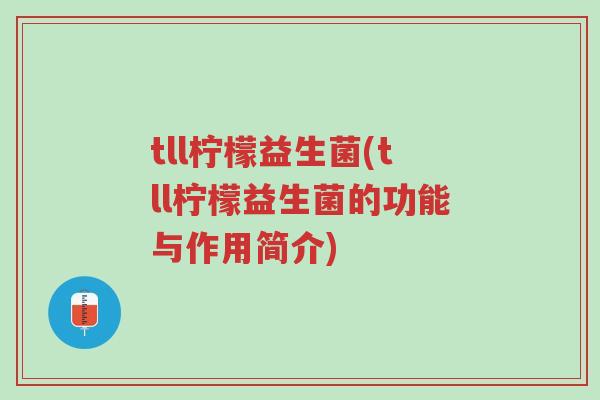 tll柠檬益生菌(tll柠檬益生菌的功能与作用简介)-第1张图片-超越 tll柠檬益生菌(tll柠檬益生菌的功能与作用简介)-第1张图片-超越