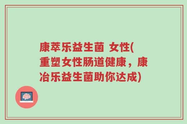 康萃乐益生菌 女性(重塑女性肠道健康,康冶乐益生菌助你达成)-第1张图片-超越 康萃乐益生菌 女性(重塑女性肠道健康,康冶乐益生菌助你达成)-第1张图片-超越