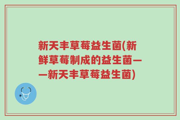 新天丰草莓益生菌(新鲜草莓制成的益生菌——新天丰草莓益生菌)-第1张图片-超越 新天丰草莓益生菌(新鲜草莓制成的益生菌——新天丰草莓益生菌)-第1张图片-超越