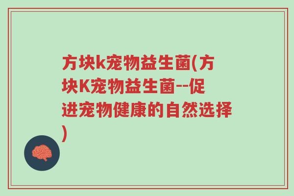 方块k宠物益生菌(方块K宠物益生菌--促进宠物健康的自然选择)-第1张图片-超越