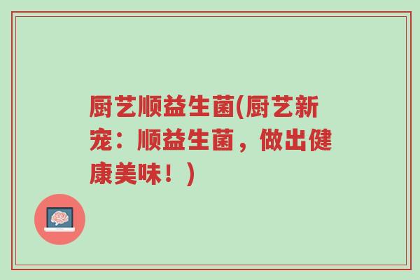 厨艺顺益生菌(厨艺新宠:顺益生菌,做出健康美味!)-第1张图片-超越 厨艺顺益生菌(厨艺新宠:顺益生菌,做出健康美味!)-第1张图片-超越