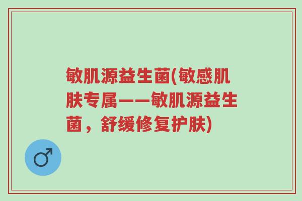 敏肌源益生菌(敏感肌肤专属——敏肌源益生菌，舒缓修复护肤)-第1张图片-超越