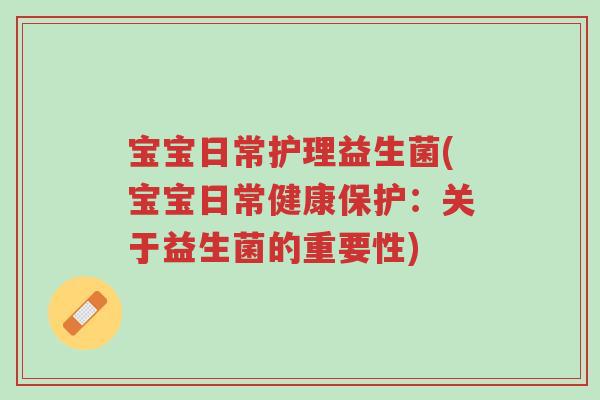 宝宝日常护理益生菌(宝宝日常健康保护:关于益生菌的重要性)-第1张图片-超越 宝宝日常护理益生菌(宝宝日常健康保护:关于益生菌的重要性)-第1张图片-超越