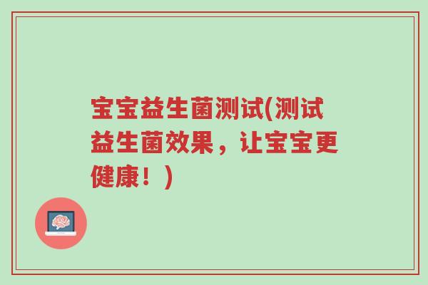 宝宝益生菌测试(测试益生菌效果,让宝宝更健康!)-第1张图片-超越 宝宝益生菌测试(测试益生菌效果,让宝宝更健康!)-第1张图片-超越