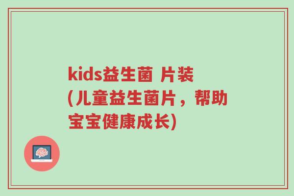 kids益生菌 片装(儿童益生菌片，帮助宝宝健康成长)-第1张图片-超越