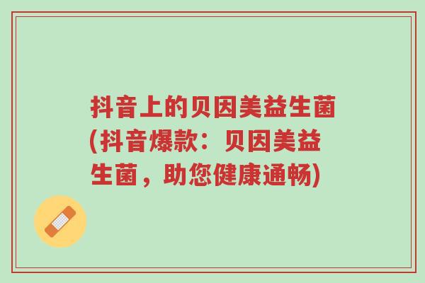 抖音上的贝因美益生菌(抖音爆款:贝因美益生菌,助您健康通畅)-第1张图片-超越 抖音上的贝因美益生菌(抖音爆款:贝因美益生菌,助您健康通畅)-第1张图片-超越