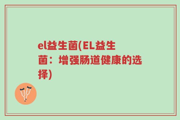 el益生菌(EL益生菌：增强肠道健康的选择)-第1张图片-超越