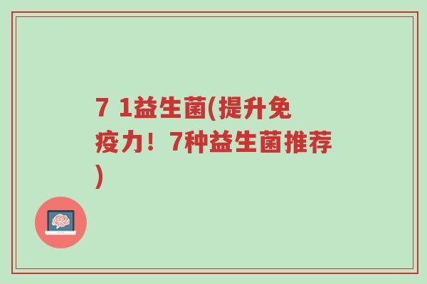 7 1益生菌(提升免疫力!7种益生菌推荐)-第1张图片-超越 7 1益生菌(提升免疫力!7种益生菌推荐)-第1张图片-超越