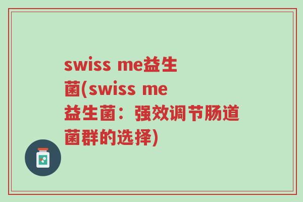 swiss me益生菌(swiss me益生菌:强效调节肠道菌群的选择)-第1张图片-超越 swiss me益生菌(swiss me益生菌:强效调节肠道菌群的选择)-第1张图片-超越