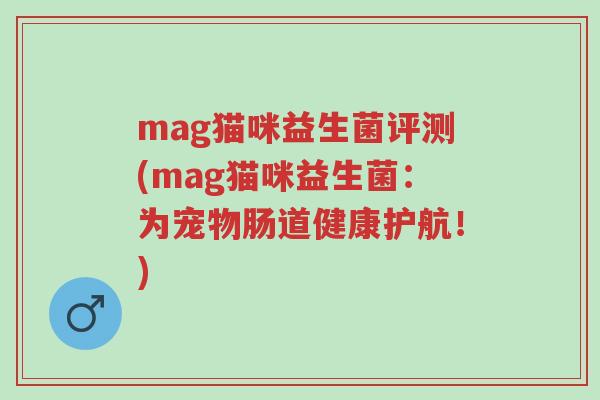 mag猫咪益生菌评测(mag猫咪益生菌:为宠物肠道健康护航!)-第1张图片-超越 mag猫咪益生菌评测(mag猫咪益生菌:为宠物肠道健康护航!)-第1张图片-超越