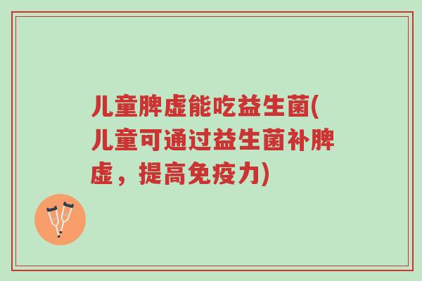 儿童脾虚能吃益生菌(儿童可通过益生菌补脾虚,提高免疫力)-第1张图片-超越 儿童脾虚能吃益生菌(儿童可通过益生菌补脾虚,提高免疫力)-第1张图片-超越