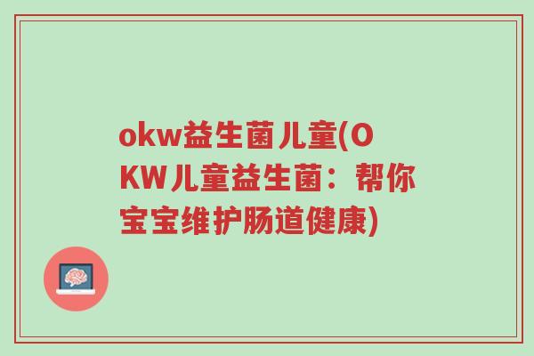 okw益生菌儿童(OKW儿童益生菌:帮你宝宝维护肠道健康)-第1张图片-超越 okw益生菌儿童(OKW儿童益生菌:帮你宝宝维护肠道健康)-第1张图片-超越
