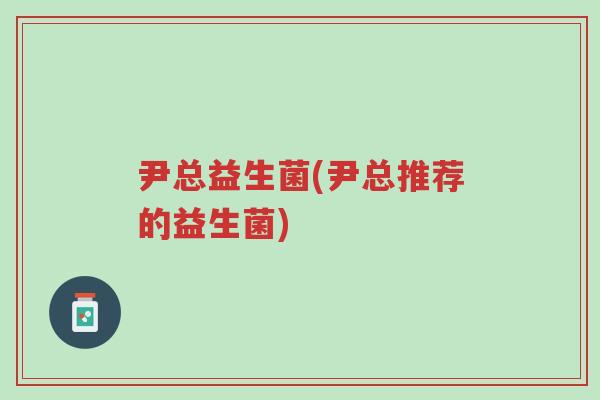 尹总益生菌(尹总推荐的益生菌)-第1张图片-超越
