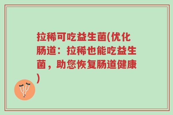 拉稀可吃益生菌(优化肠道:拉稀也能吃益生菌,助您恢复肠道健康)-第1张图片-超越 拉稀可吃益生菌(优化肠道:拉稀也能吃益生菌,助您恢复肠道健康)-第1张图片-超越