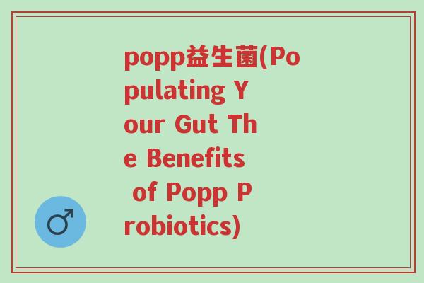popp益生菌(Populating Your Gut The Benefits of Popp Probiotics)-第1张图片-超越 popp益生菌(Populating Your Gut The Benefits of Popp Probiotics)-第1张图片-超越