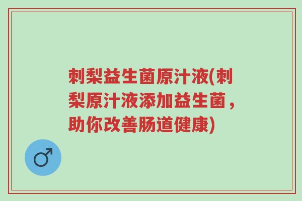 刺梨益生菌原汁液(刺梨原汁液添加益生菌,助你改善肠道健康)-第1张图片-超越 刺梨益生菌原汁液(刺梨原汁液添加益生菌,助你改善肠道健康)-第1张图片-超越