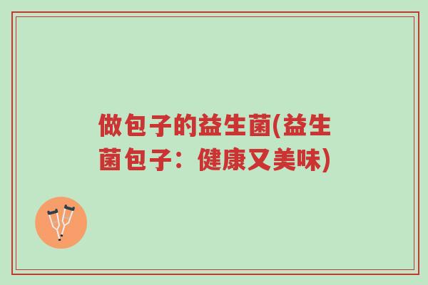 做包子的益生菌(益生菌包子：健康又美味)-第1张图片-超越