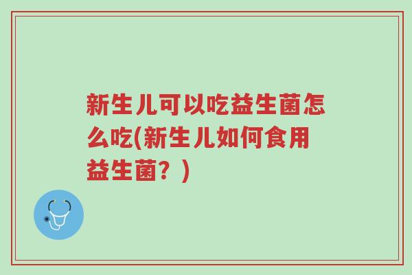 新生儿可以吃益生菌怎么吃(新生儿如何食用益生菌?)-第1张图片-超越 新生儿可以吃益生菌怎么吃(新生儿如何食用益生菌?)-第1张图片-超越