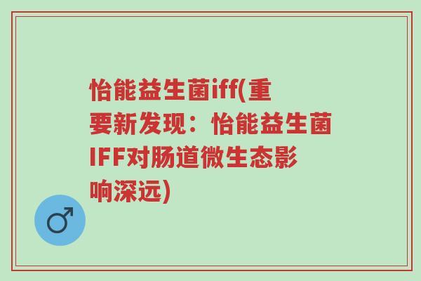 怡能益生菌iff(重要新发现:怡能益生菌IFF对肠道微生态影响深远)-第1张图片-超越 怡能益生菌iff(重要新发现:怡能益生菌IFF对肠道微生态影响深远)-第1张图片-超越