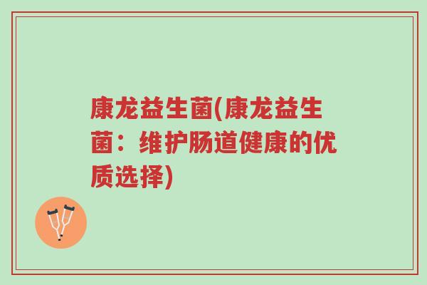 康龙益生菌(康龙益生菌:维护肠道健康的优质选择)-第1张图片-超越 康龙益生菌(康龙益生菌:维护肠道健康的优质选择)-第1张图片-超越