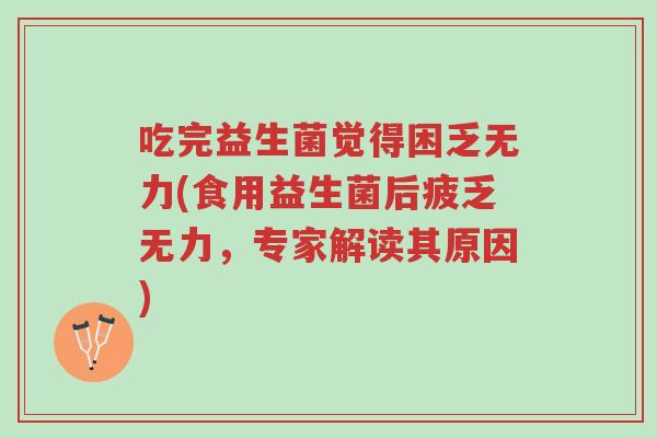 吃完益生菌觉得困乏无力(食用益生菌后疲乏无力，专家解读其原因)-第1张图片-超越