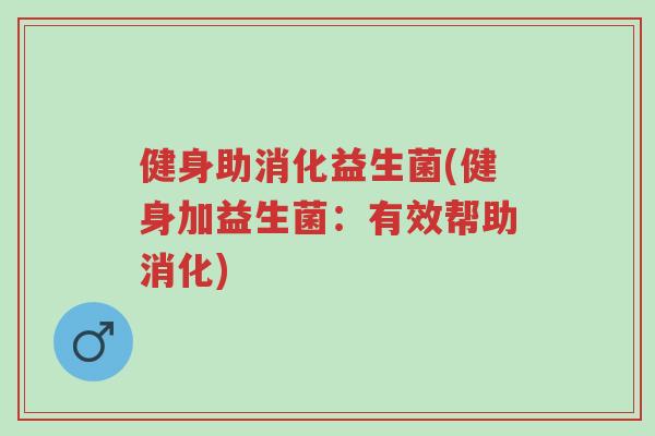 健身助消化益生菌(健身加益生菌:有效帮助消化)-第1张图片-超越 健身助消化益生菌(健身加益生菌:有效帮助消化)-第1张图片-超越