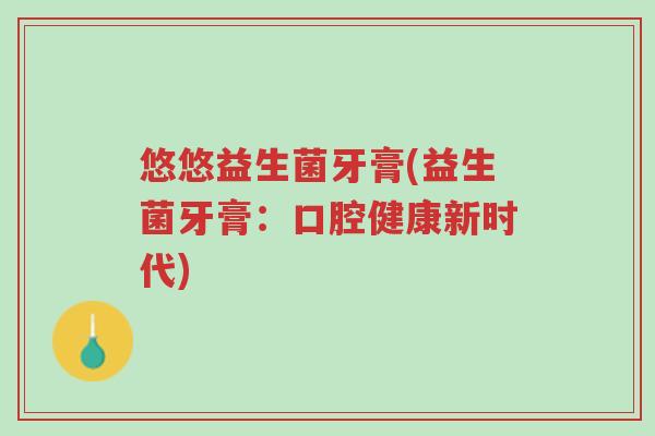 悠悠益生菌牙膏(益生菌牙膏:口腔健康新时代)-第1张图片-超越 悠悠益生菌牙膏(益生菌牙膏:口腔健康新时代)-第1张图片-超越