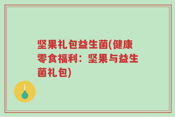 坚果礼包益生菌(健康零食福利:坚果与益生菌礼包)-第1张图片-超越 坚果礼包益生菌(健康零食福利:坚果与益生菌礼包)-第1张图片-超越