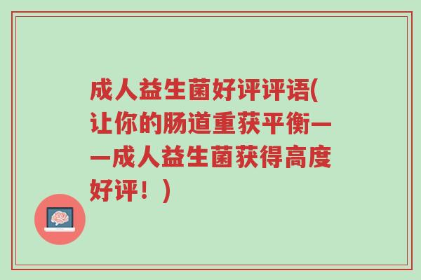 成人益生菌好评评语(让你的肠道重获平衡——成人益生菌获得高度好评!)-第1张图片-超越 成人益生菌好评评语(让你的肠道重获平衡——成人益生菌获得高度好评!)-第1张图片-超越