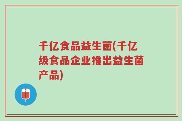 千亿食品益生菌(千亿级食品企业推出益生菌产品)-第1张图片-超越 千亿食品益生菌(千亿级食品企业推出益生菌产品)-第1张图片-超越