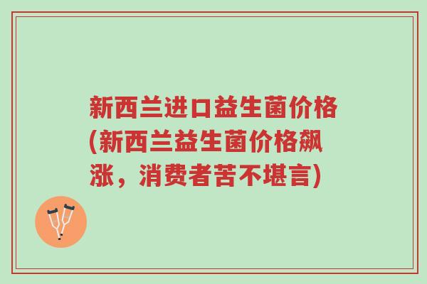 新西兰进口益生菌价格(新西兰益生菌价格飙涨,消费者苦不堪言)-第1张图片-超越 新西兰进口益生菌价格(新西兰益生菌价格飙涨,消费者苦不堪言)-第1张图片-超越