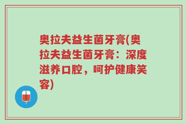 奥拉夫益生菌牙膏(奥拉夫益生菌牙膏:深度滋养口腔,呵护健康笑容)-第1张图片-超越 奥拉夫益生菌牙膏(奥拉夫益生菌牙膏:深度滋养口腔,呵护健康笑容)-第1张图片-超越