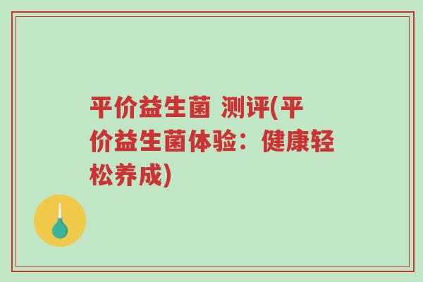平价益生菌 测评(平价益生菌体验:健康轻松养成)-第1张图片-超越 平价益生菌 测评(平价益生菌体验:健康轻松养成)-第1张图片-超越