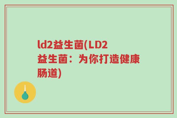 ld2益生菌(LD2益生菌:为你打造健康肠道)-第1张图片-超越 ld2益生菌(LD2益生菌:为你打造健康肠道)-第1张图片-超越