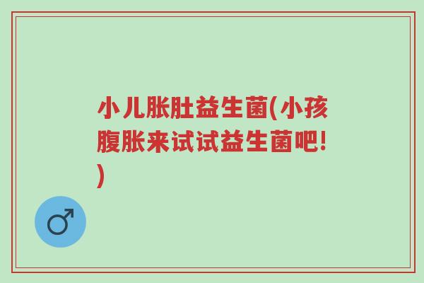 小儿胀肚益生菌(小孩腹胀来试试益生菌吧!)-第1张图片-超越 小儿胀肚益生菌(小孩腹胀来试试益生菌吧!)-第1张图片-超越