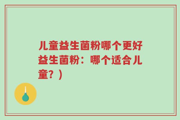 儿童益生菌粉哪个更好益生菌粉:哪个适合儿童?)-第1张图片-超越 儿童益生菌粉哪个更好益生菌粉:哪个适合儿童?)-第1张图片-超越