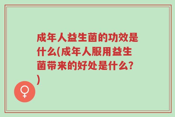 成年人益生菌的功效是什么(成年人服用益生菌带来的好处是什么?)-第1张图片-超越 成年人益生菌的功效是什么(成年人服用益生菌带来的好处是什么?)-第1张图片-超越