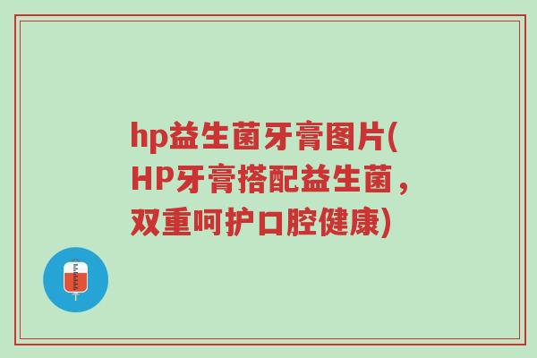 hp益生菌牙膏图片(HP牙膏搭配益生菌,双重呵护口腔健康)-第1张图片-超越 hp益生菌牙膏图片(HP牙膏搭配益生菌,双重呵护口腔健康)-第1张图片-超越
