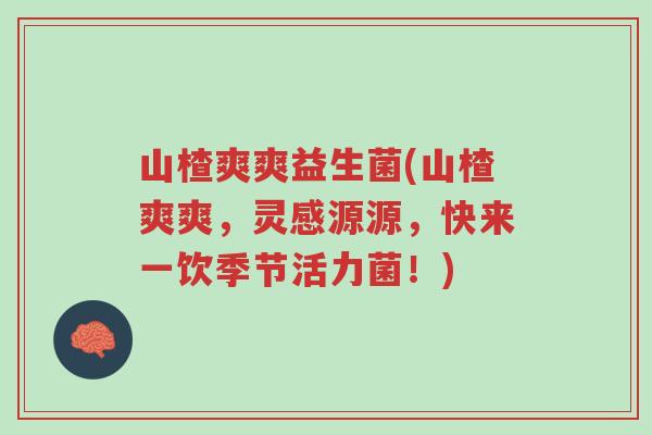 山楂爽爽益生菌(山楂爽爽,灵感源源,快来一饮季节活力菌!)-第1张图片-超越 山楂爽爽益生菌(山楂爽爽,灵感源源,快来一饮季节活力菌!)-第1张图片-超越