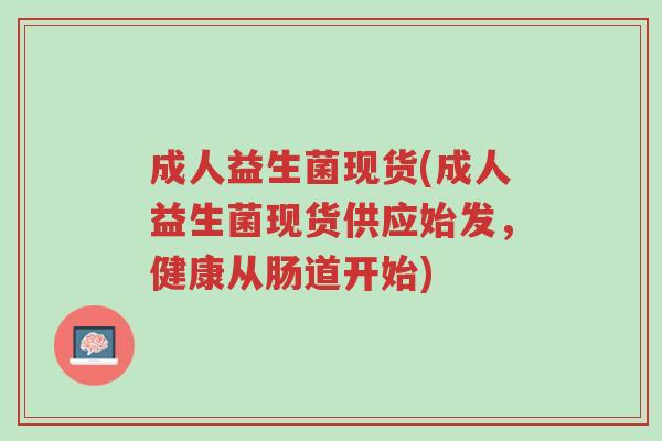 成人益生菌现货(成人益生菌现货供应始发，健康从肠道开始)-第1张图片-超越