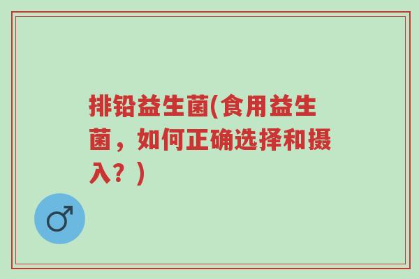 排铅益生菌(食用益生菌,如何正确选择和摄入?)-第1张图片-超越 排铅益生菌(食用益生菌,如何正确选择和摄入?)-第1张图片-超越