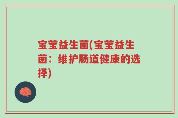 宝莹益生菌(宝莹益生菌:维护肠道健康的选择)-第1张图片-超越 宝莹益生菌(宝莹益生菌:维护肠道健康的选择)-第1张图片-超越