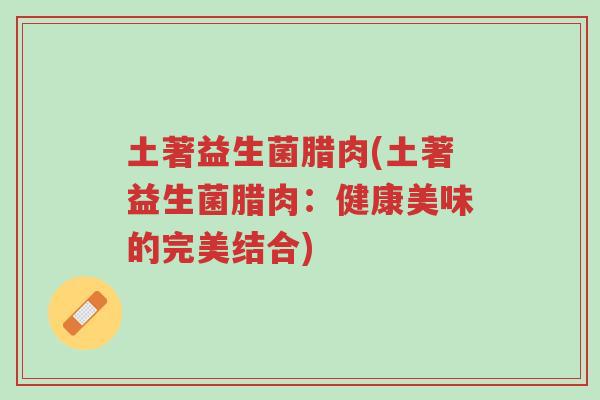土著益生菌腊肉(土著益生菌腊肉:健康美味的完美结合)-第1张图片-超越 土著益生菌腊肉(土著益生菌腊肉:健康美味的完美结合)-第1张图片-超越