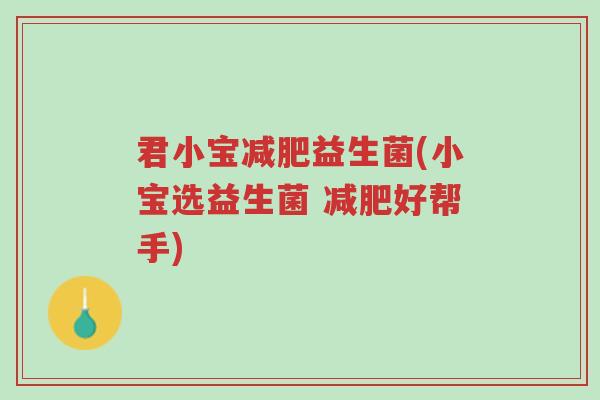 君小宝减肥益生菌(小宝选益生菌 减肥好帮手)-第1张图片-超越 君小宝减肥益生菌(小宝选益生菌 减肥好帮手)-第1张图片-超越