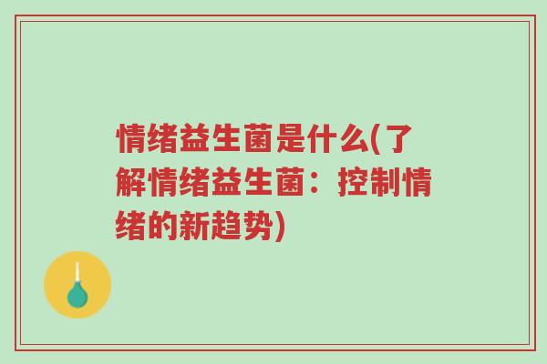 情绪益生菌是什么(了解情绪益生菌:控制情绪的新趋势)-第1张图片-超越 情绪益生菌是什么(了解情绪益生菌:控制情绪的新趋势)-第1张图片-超越