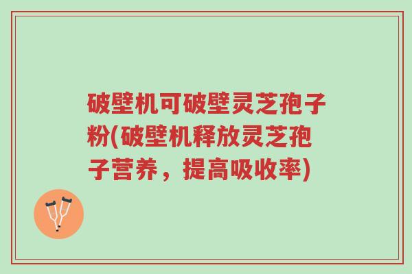 破壁机可破壁灵芝孢子粉(破壁机释放灵芝孢子营养,提高吸收率)-第1张图片-超越 破壁机可破壁灵芝孢子粉(破壁机释放灵芝孢子营养,提高吸收率)-第1张图片-超越